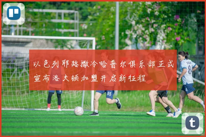 以色列耶路撒冷哈普尔俱乐部正式宣布洛夫顿加盟开启新征程