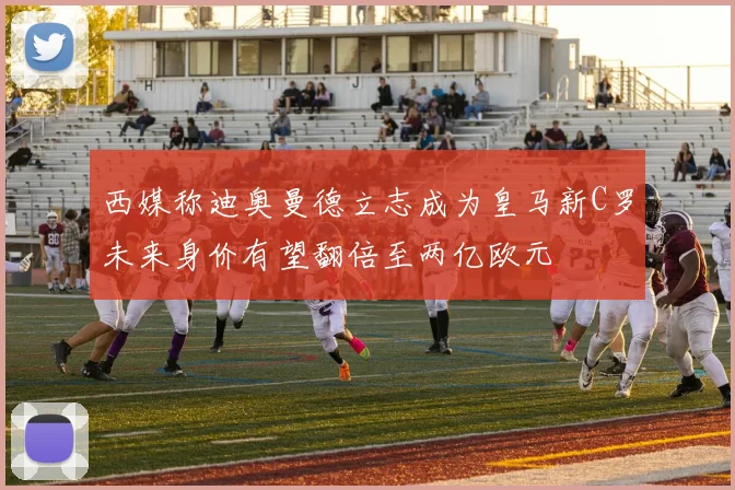 西媒称迪奥曼德立志成为皇马新C罗未来身价有望翻倍至两亿欧元