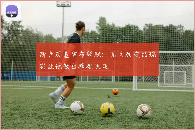 斯卢茨基宣布辞职：无力改变的现实让他做出艰难决定