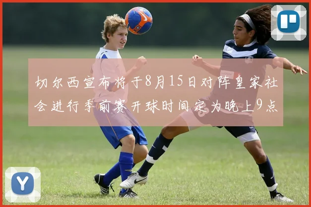 切尔西宣布将于8月15日对阵皇家社会进行季前赛开球时间定为晚上9点
